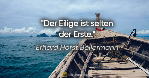 Erhard Horst Bellermann Zitat: "Der Eilige ist selten der Erste."