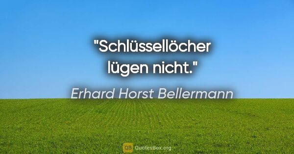 Erhard Horst Bellermann Zitat: "Schlüssellöcher lügen nicht."