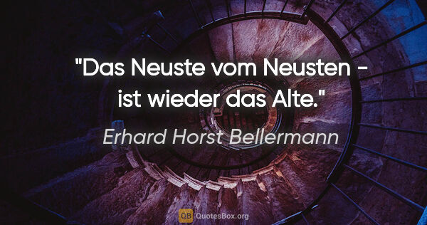 Erhard Horst Bellermann Zitat: "Das Neuste vom Neusten - ist wieder das Alte."