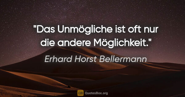 Erhard Horst Bellermann Zitat: "Das Unmögliche ist oft nur die andere Möglichkeit."