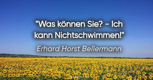 Erhard Horst Bellermann Zitat: "Was können Sie? - Ich kann Nichtschwimmen!"