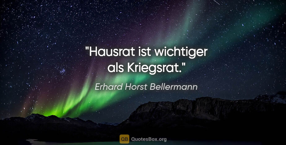 Erhard Horst Bellermann Zitat: "Hausrat ist wichtiger als Kriegsrat."