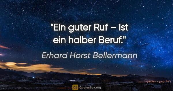 Erhard Horst Bellermann Zitat: "Ein guter Ruf – ist ein halber Beruf."