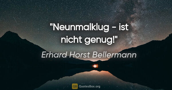 Erhard Horst Bellermann Zitat: "Neunmalklug - ist nicht genug!"