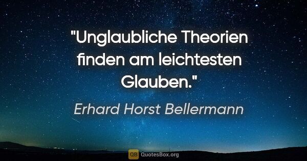 Erhard Horst Bellermann Zitat: "Unglaubliche Theorien finden am leichtesten Glauben."