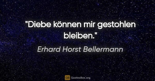 Erhard Horst Bellermann Zitat: "Diebe können mir gestohlen bleiben."