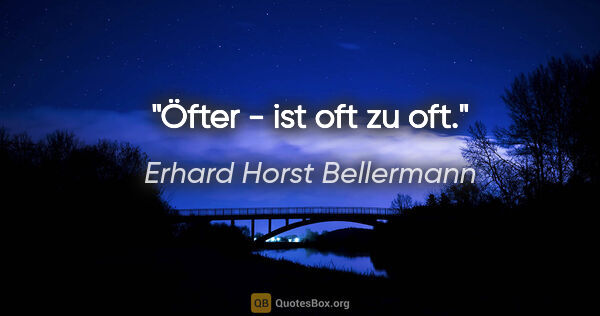 Erhard Horst Bellermann Zitat: "Öfter - ist oft zu oft."