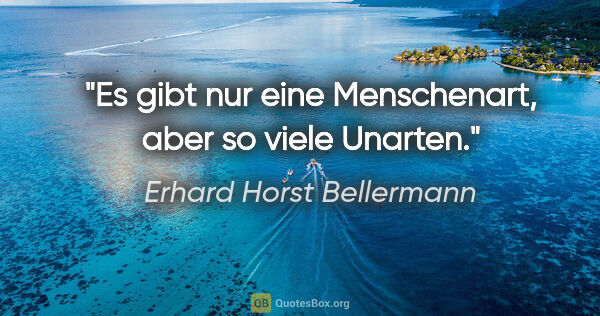 Erhard Horst Bellermann Zitat: "Es gibt nur eine Menschenart, aber so viele Unarten."