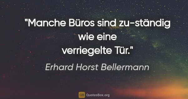 Erhard Horst Bellermann Zitat: "Manche Büros sind zu-ständig wie eine verriegelte Tür."