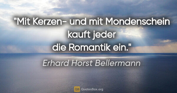 Erhard Horst Bellermann Zitat: "Mit Kerzen- und mit Mondenschein

kauft jeder die Romantik ein."