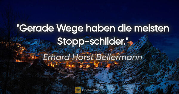 Erhard Horst Bellermann Zitat: "Gerade Wege haben die meisten Stopp-schilder."