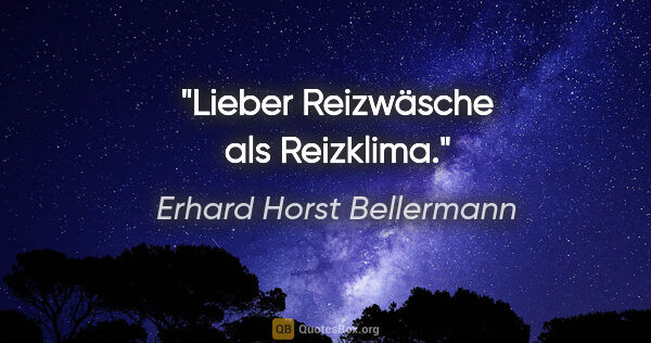 Erhard Horst Bellermann Zitat: "Lieber Reizwäsche als Reizklima."