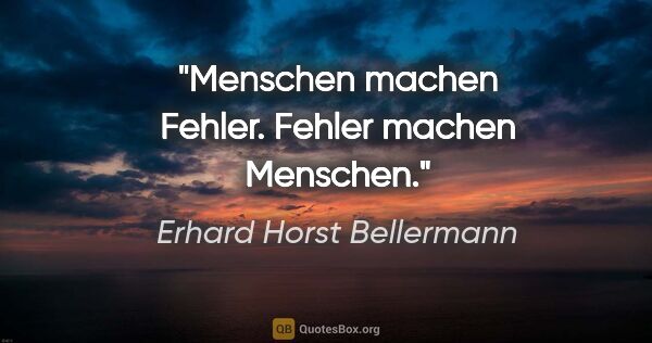 Erhard Horst Bellermann Zitat: "Menschen machen Fehler. Fehler machen Menschen."