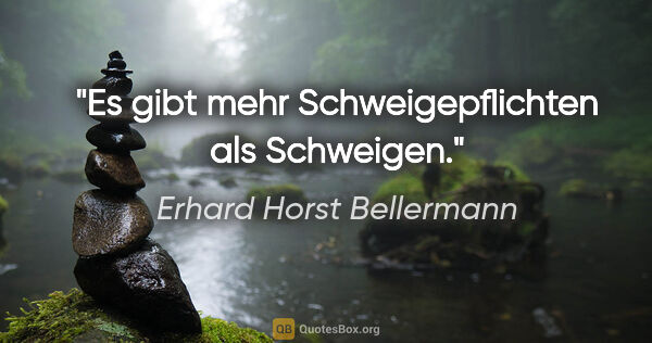 Erhard Horst Bellermann Zitat: "Es gibt mehr Schweigepflichten als Schweigen."