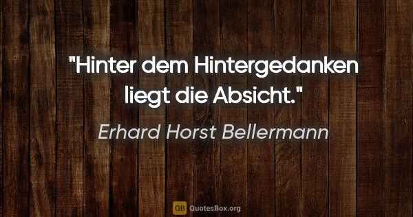 Erhard Horst Bellermann Zitat: "Hinter dem Hintergedanken liegt die Absicht."