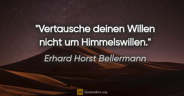 Erhard Horst Bellermann Zitat: "Vertausche deinen Willen

nicht um Himmelswillen."