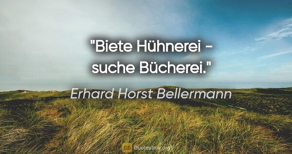 Erhard Horst Bellermann Zitat: "Biete Hühnerei - suche Bücherei."