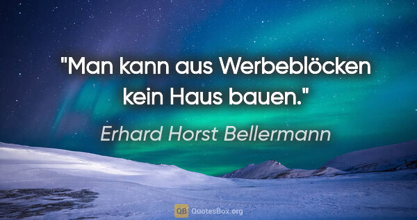 Erhard Horst Bellermann Zitat: "Man kann aus Werbeblöcken kein Haus bauen."