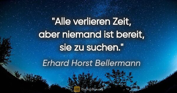 Erhard Horst Bellermann Zitat: "Alle verlieren Zeit, aber niemand ist bereit, sie zu suchen."