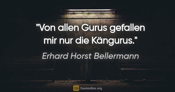 Erhard Horst Bellermann Zitat: "Von allen Gurus gefallen mir nur die Kängurus."
