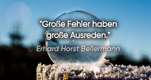 Erhard Horst Bellermann Zitat: "Große Fehler haben große Ausreden."