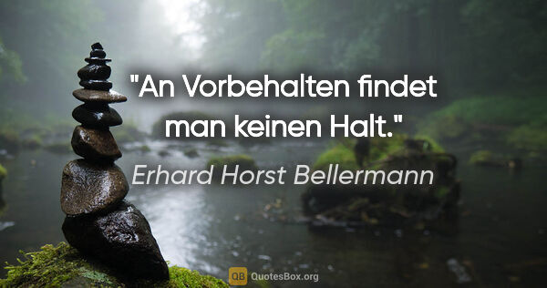 Erhard Horst Bellermann Zitat: "An Vorbehalten findet man keinen Halt."