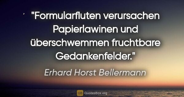 Erhard Horst Bellermann Zitat: "Formularfluten verursachen Papierlawinen und überschwemmen..."