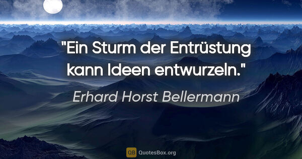 Erhard Horst Bellermann Zitat: "Ein Sturm der Entrüstung kann Ideen entwurzeln."