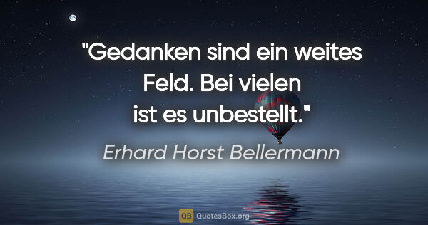 Erhard Horst Bellermann Zitat: "Gedanken sind ein weites Feld.
Bei vielen ist es unbestellt."