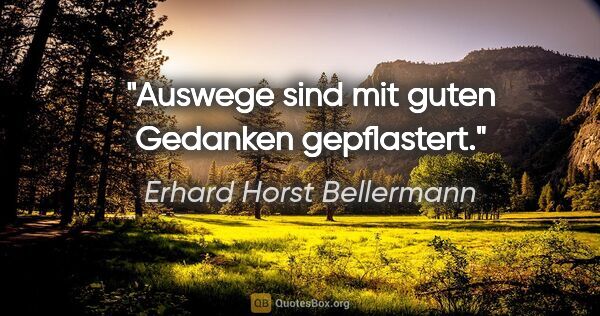 Erhard Horst Bellermann Zitat: "Auswege sind mit guten Gedanken gepflastert."