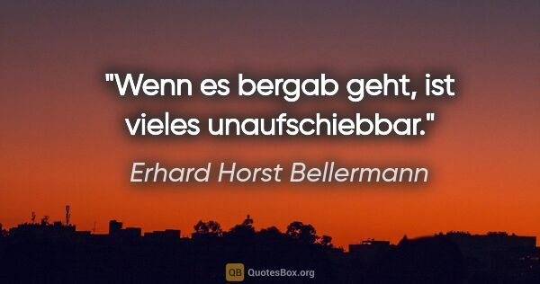 Erhard Horst Bellermann Zitat: "Wenn es bergab geht, ist vieles unaufschiebbar."