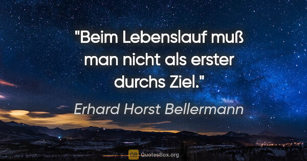 Erhard Horst Bellermann Zitat: "Beim Lebenslauf muß man nicht als erster durchs Ziel."