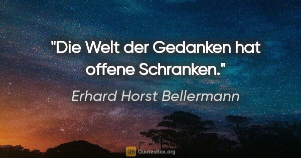 Erhard Horst Bellermann Zitat: "Die Welt der Gedanken
hat offene Schranken."