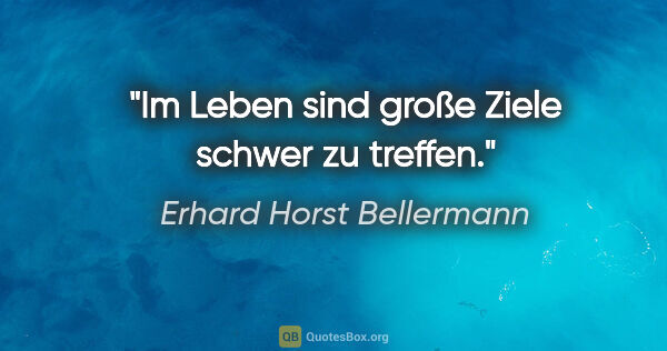 Erhard Horst Bellermann Zitat: "Im Leben sind große Ziele schwer zu treffen."