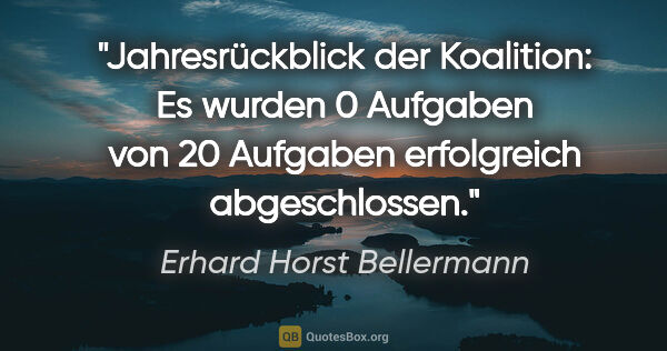 Erhard Horst Bellermann Zitat: "Jahresrückblick der Koalition: Es wurden 0 Aufgaben von 20..."