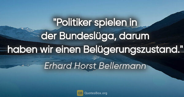 Erhard Horst Bellermann Zitat: "Politiker spielen in der Bundeslüga, darum haben wir einen..."