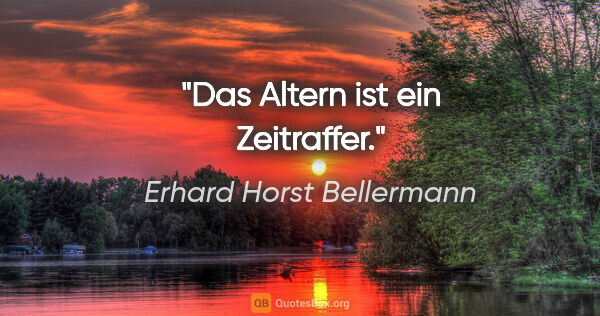 Erhard Horst Bellermann Zitat: "Das Altern ist ein Zeitraffer."