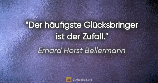 Erhard Horst Bellermann Zitat: "Der häufigste Glücksbringer ist der Zufall."