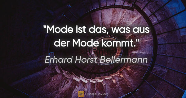 Erhard Horst Bellermann Zitat: "Mode ist das, was aus der Mode kommt."