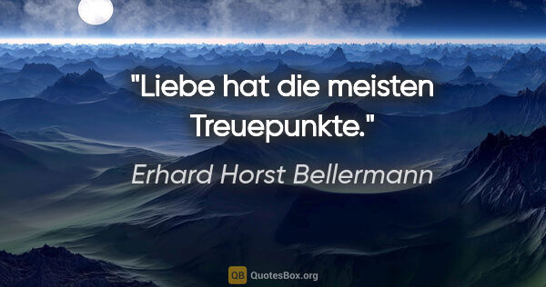 Erhard Horst Bellermann Zitat: "Liebe hat die meisten Treuepunkte."