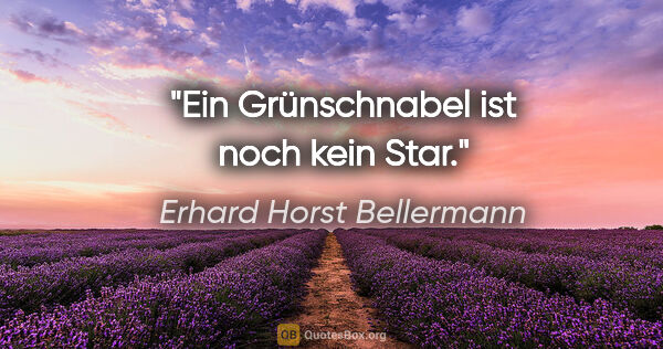 Erhard Horst Bellermann Zitat: "Ein Grünschnabel ist noch kein Star."