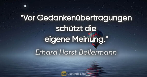 Erhard Horst Bellermann Zitat: "Vor Gedankenübertragungen schützt die eigene Meinung."