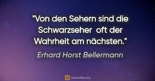 Erhard Horst Bellermann Zitat: "Von den Sehern sind die Schwarzseher 
oft der Wahrheit am..."