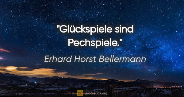 Erhard Horst Bellermann Zitat: "Glückspiele sind Pechspiele."