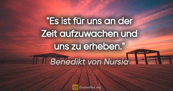 Benedikt von Nursia Zitat: "Es ist für uns an der Zeit aufzuwachen und uns zu erheben."