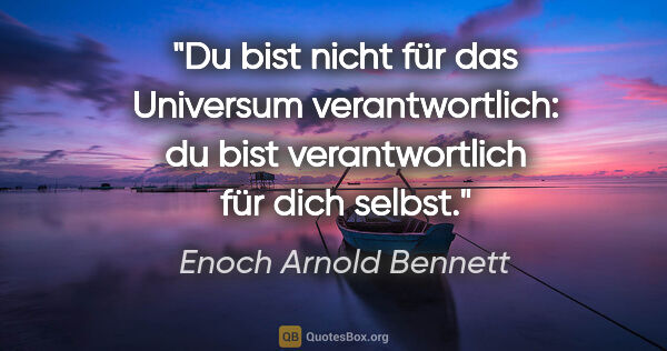 Enoch Arnold Bennett Zitat: "Du bist nicht für das Universum verantwortlich: du bist..."
