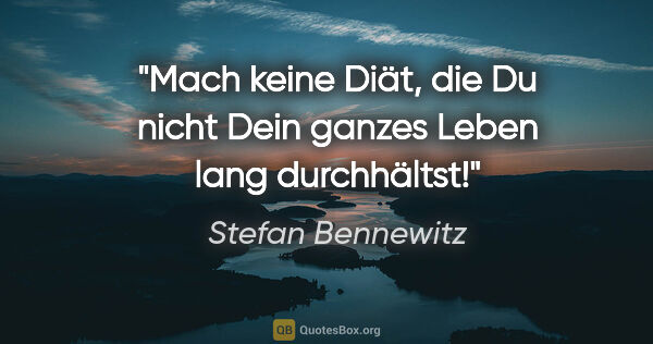 Stefan Bennewitz Zitat: "Mach keine Diät, die Du nicht Dein ganzes Leben lang durchhältst!"