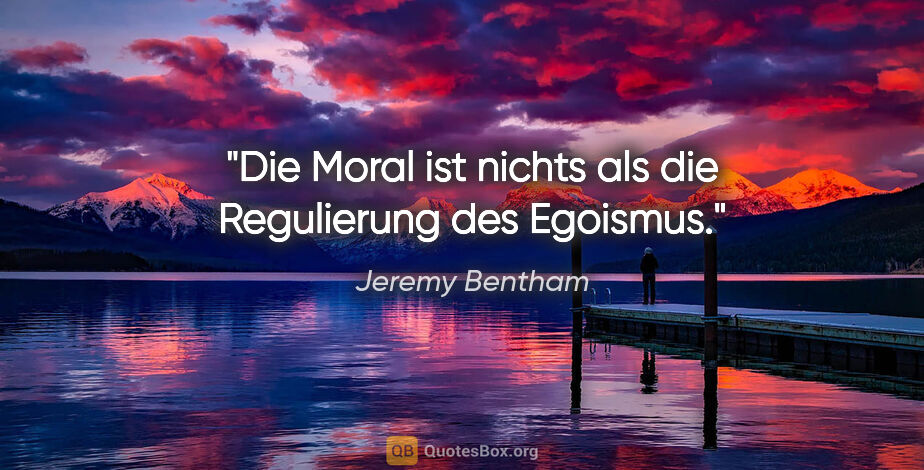 Jeremy Bentham Zitat: "Die Moral ist nichts als die Regulierung des Egoismus."