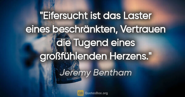 Jeremy Bentham Zitat: "Eifersucht ist das Laster eines beschränkten, Vertrauen die..."