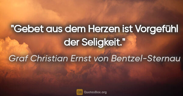 Graf Christian Ernst von Bentzel-Sternau Zitat: "Gebet aus dem Herzen ist Vorgefühl der Seligkeit."
